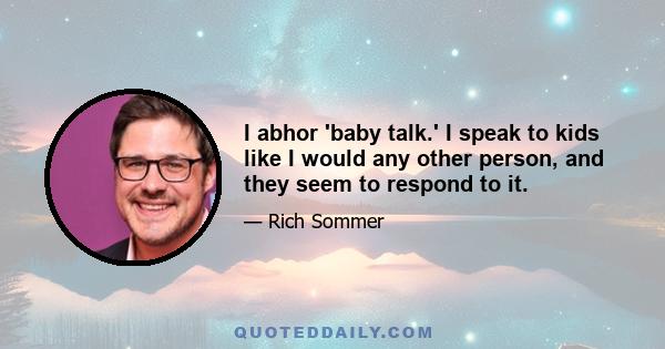 I abhor 'baby talk.' I speak to kids like I would any other person, and they seem to respond to it.