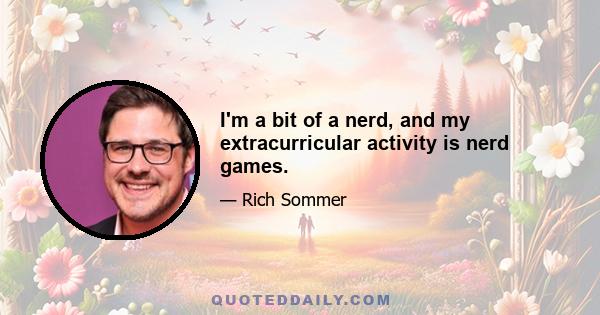 I'm a bit of a nerd, and my extracurricular activity is nerd games.