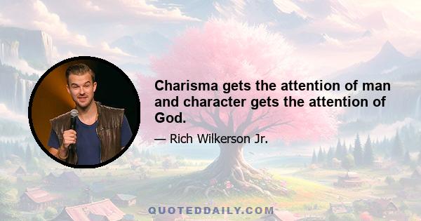 Charisma gets the attention of man and character gets the attention of God.