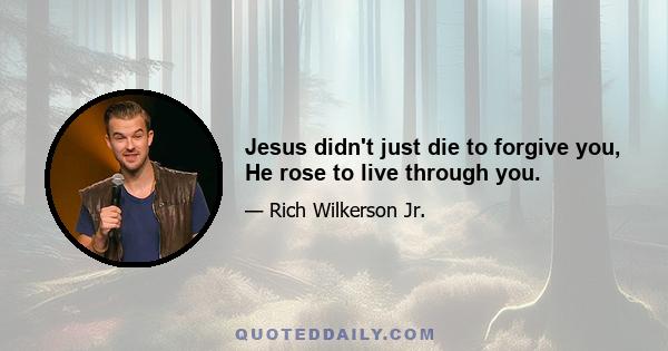 Jesus didn't just die to forgive you, He rose to live through you.