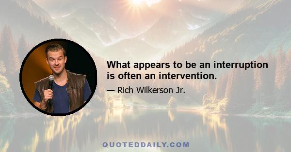 What appears to be an interruption is often an intervention.