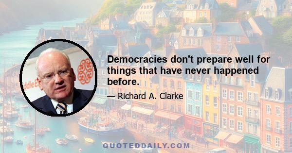 Democracies don't prepare well for things that have never happened before.