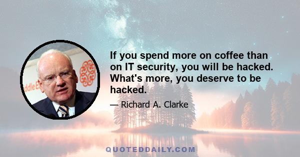 If you spend more on coffee than on IT security, you will be hacked. What's more, you deserve to be hacked.