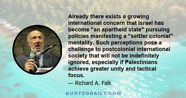 Already there exists a growing international concern that Israel has become an apartheid state pursuing policies manifesting a settler colonial mentality. Such perceptions pose a challenge to postcolonial international