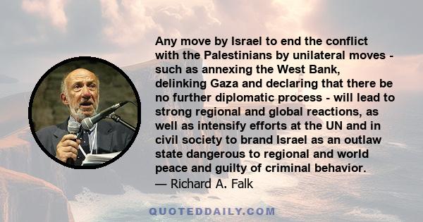 Any move by Israel to end the conflict with the Palestinians by unilateral moves - such as annexing the West Bank, delinking Gaza and declaring that there be no further diplomatic process - will lead to strong regional