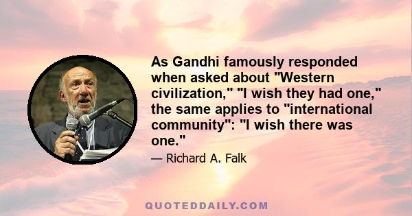 As Gandhi famously responded when asked about Western civilization, I wish they had one, the same applies to international community: I wish there was one.