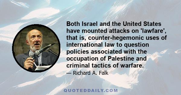 Both Israel and the United States have mounted attacks on 'lawfare', that is, counter-hegemonic uses of international law to question policies associated with the occupation of Palestine and criminal tactics of warfare.