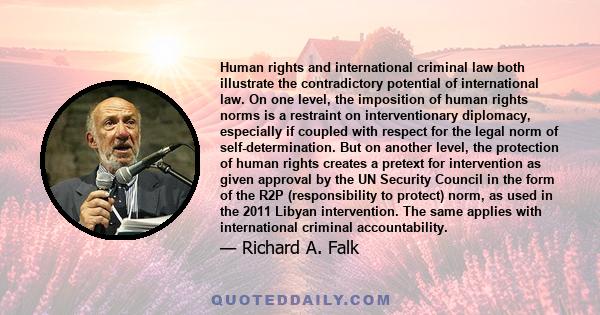 Human rights and international criminal law both illustrate the contradictory potential of international law. On one level, the imposition of human rights norms is a restraint on interventionary diplomacy, especially if 