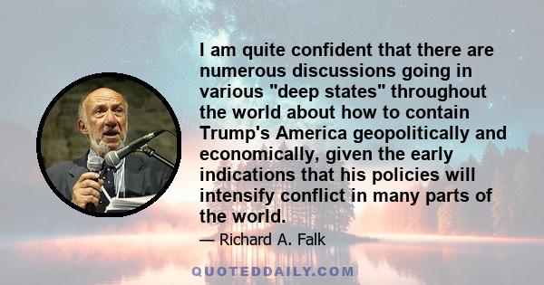 I am quite confident that there are numerous discussions going in various deep states throughout the world about how to contain Trump's America geopolitically and economically, given the early indications that his