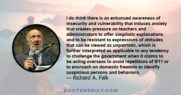 I do think there is an enhanced awareness of insecurity and vulnerability that induces anxiety that creates pressure on teachers and administrators to offer simplistic explanations and to be resistant to expressions of