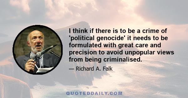 I think if there is to be a crime of 'political genocide' it needs to be formulated with great care and precision to avoid unpopular views from being criminalised.