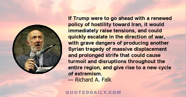 If Trump were to go ahead with a renewed policy of hostility toward Iran, it would immediately raise tensions, and could quickly escalate in the direction of war, with grave dangers of producing another Syrian tragedy