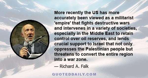 More recently the US has more accurately been viewed as a militarist 'empire' that fights destructive wars and intervenes in a variety of societies, especially in the Middle East to retain control over oil reserves, and 