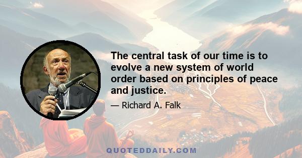 The central task of our time is to evolve a new system of world order based on principles of peace and justice.