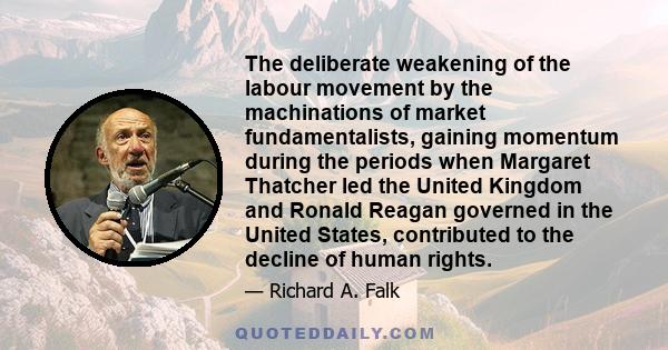 The deliberate weakening of the labour movement by the machinations of market fundamentalists, gaining momentum during the periods when Margaret Thatcher led the United Kingdom and Ronald Reagan governed in the United