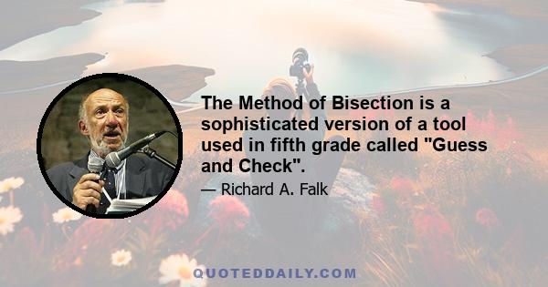 The Method of Bisection is a sophisticated version of a tool used in fifth grade called Guess and Check.