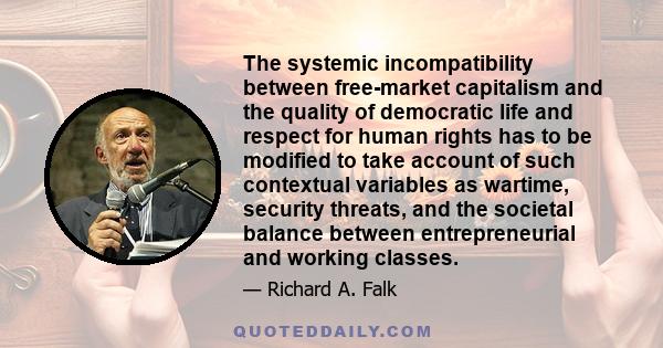 The systemic incompatibility between free-market capitalism and the quality of democratic life and respect for human rights has to be modified to take account of such contextual variables as wartime, security threats,