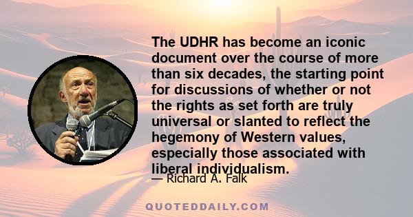 The UDHR has become an iconic document over the course of more than six decades, the starting point for discussions of whether or not the rights as set forth are truly universal or slanted to reflect the hegemony of