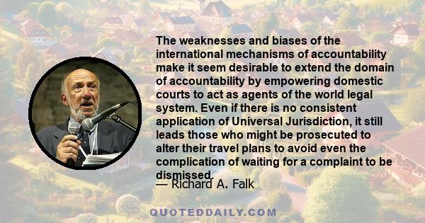 The weaknesses and biases of the international mechanisms of accountability make it seem desirable to extend the domain of accountability by empowering domestic courts to act as agents of the world legal system. Even if 