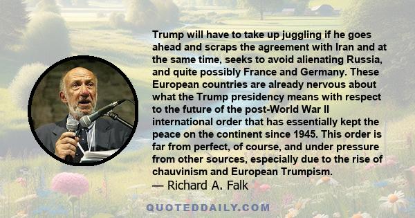 Trump will have to take up juggling if he goes ahead and scraps the agreement with Iran and at the same time, seeks to avoid alienating Russia, and quite possibly France and Germany. These European countries are already 