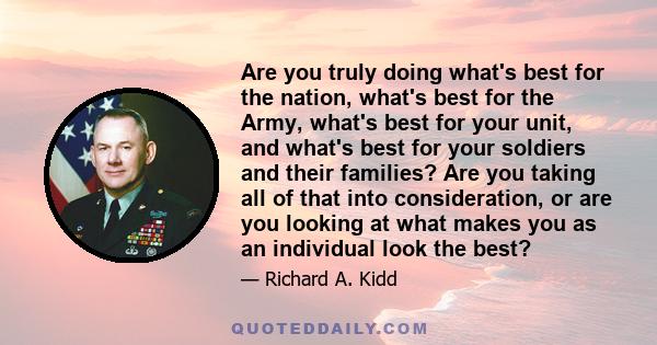 Are you truly doing what's best for the nation, what's best for the Army, what's best for your unit, and what's best for your soldiers and their families? Are you taking all of that into consideration, or are you