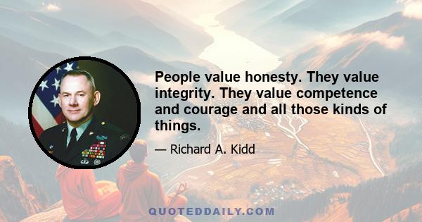 People value honesty. They value integrity. They value competence and courage and all those kinds of things.