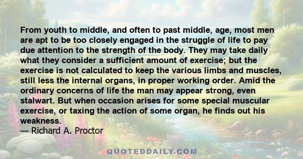 From youth to middle, and often to past middle, age, most men are apt to be too closely engaged in the struggle of life to pay due attention to the strength of the body. They may take daily what they consider a