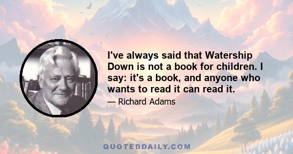 I've always said that Watership Down is not a book for children. I say: it's a book, and anyone who wants to read it can read it.