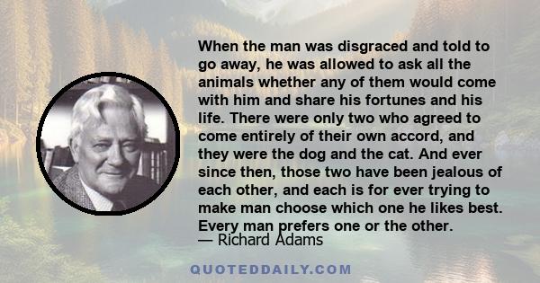 When the man was disgraced and told to go away, he was allowed to ask all the animals whether any of them would come with him and share his fortunes and his life. There were only two who agreed to come entirely of their 