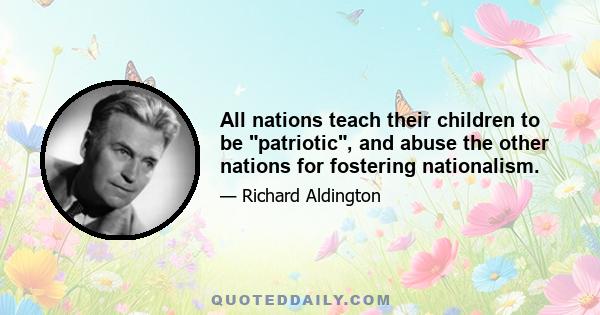 All nations teach their children to be patriotic, and abuse the other nations for fostering nationalism.