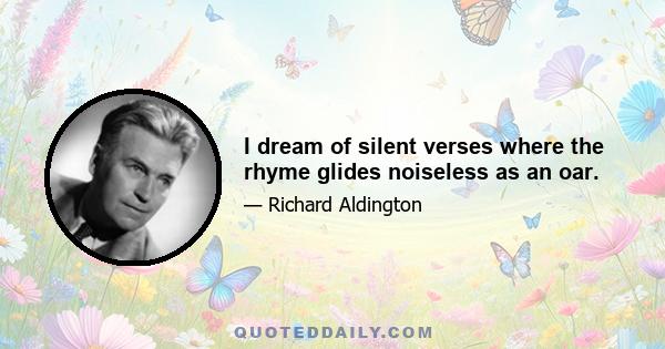 I dream of silent verses where the rhyme glides noiseless as an oar.