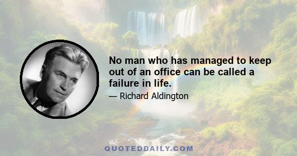 No man who has managed to keep out of an office can be called a failure in life.