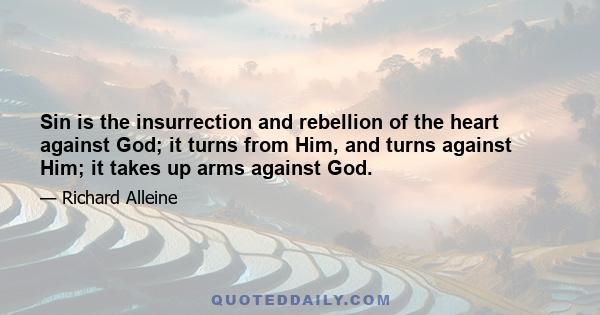 Sin is the insurrection and rebellion of the heart against God; it turns from Him, and turns against Him; it takes up arms against God.