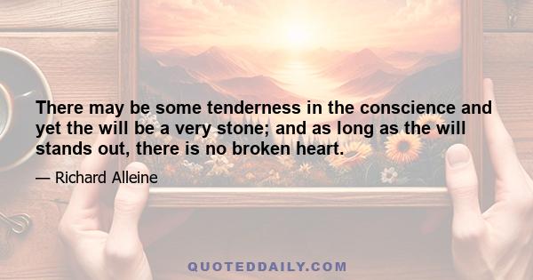 There may be some tenderness in the conscience and yet the will be a very stone; and as long as the will stands out, there is no broken heart.