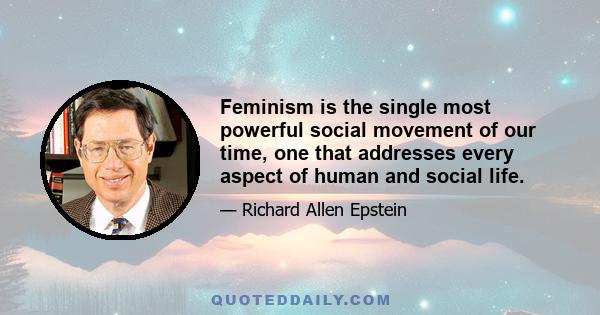 Feminism is the single most powerful social movement of our time, one that addresses every aspect of human and social life.