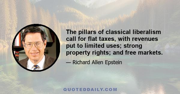 The pillars of classical liberalism call for flat taxes, with revenues put to limited uses; strong property rights; and free markets.