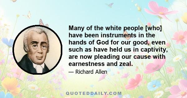 Many of the white people [who] have been instruments in the hands of God for our good, even such as have held us in captivity, are now pleading our cause with earnestness and zeal.