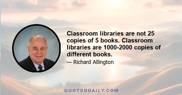 Classroom libraries are not 25 copies of 5 books. Classroom libraries are 1000-2000 copies of different books.