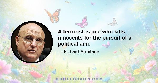 A terrorist is one who kills innocents for the pursuit of a political aim.