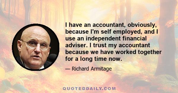 I have an accountant, obviously, because I'm self employed, and I use an independent financial adviser. I trust my accountant because we have worked together for a long time now.