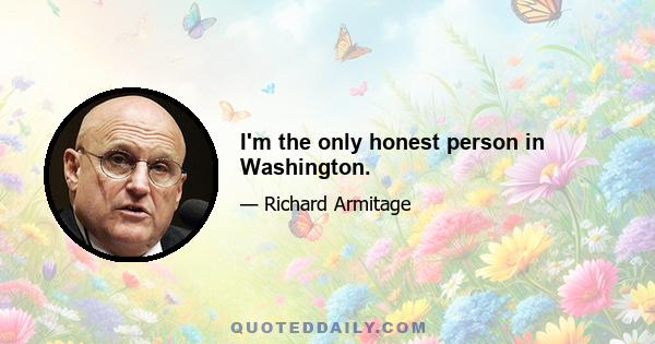 I'm the only honest person in Washington.