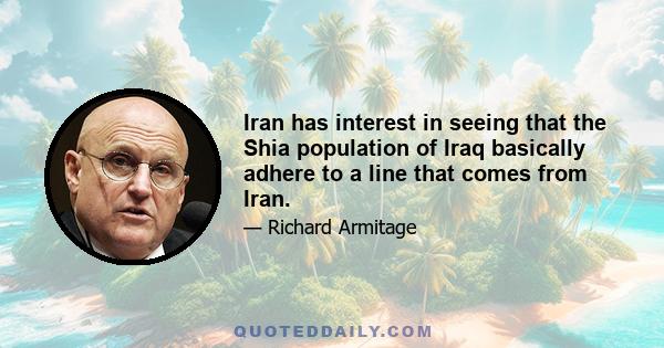 Iran has interest in seeing that the Shia population of Iraq basically adhere to a line that comes from Iran.