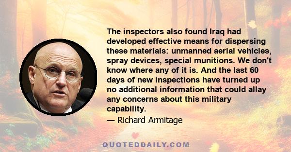 The inspectors also found Iraq had developed effective means for dispersing these materials: unmanned aerial vehicles, spray devices, special munitions. We don't know where any of it is. And the last 60 days of new