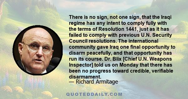 There is no sign, not one sign, that the Iraqi regime has any intent to comply fully with the terms of Resolution 1441, just as it has failed to comply with previous U.N. Security Council resolutions. The international