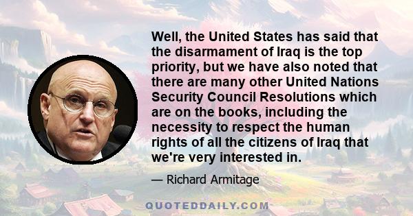 Well, the United States has said that the disarmament of Iraq is the top priority, but we have also noted that there are many other United Nations Security Council Resolutions which are on the books, including the