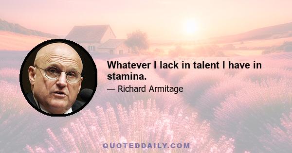 Whatever I lack in talent I have in stamina.