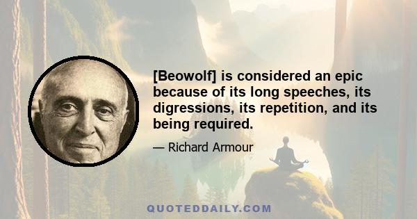 [Beowolf] is considered an epic because of its long speeches, its digressions, its repetition, and its being required.