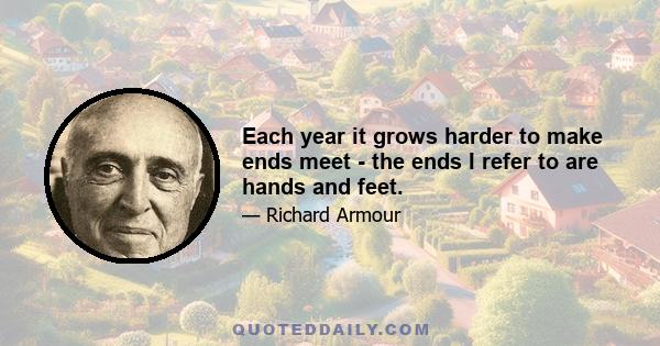 Each year it grows harder to make ends meet - the ends I refer to are hands and feet.