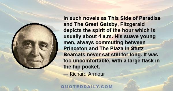 In such novels as This Side of Paradise and The Great Gatsby, Fitzgerald depicts the spirit of the hour which is usually about 4 a.m. His suave young men, always commuting between Princeton and The Plaza in Stutz