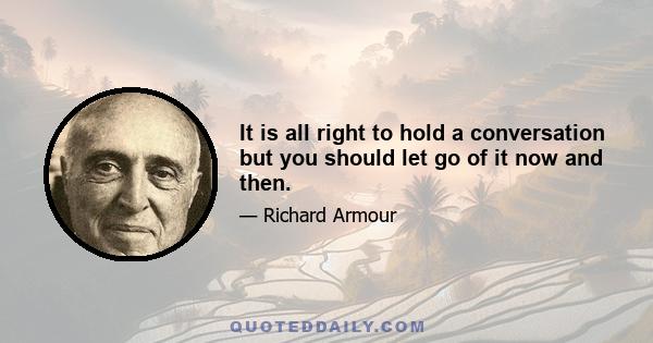 It is all right to hold a conversation but you should let go of it now and then.